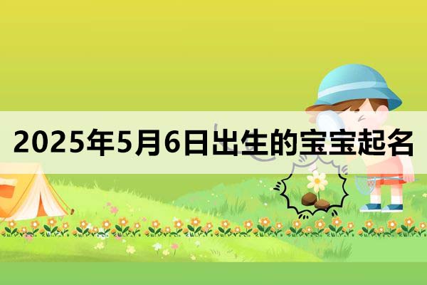 2025年5月6日出生的寶寶起名取什么好，五行缺什么？