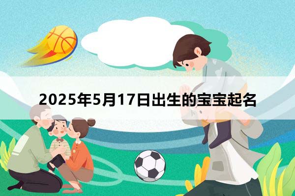 2025年5月17日出生的寶寶取什么名好，五行缺什么