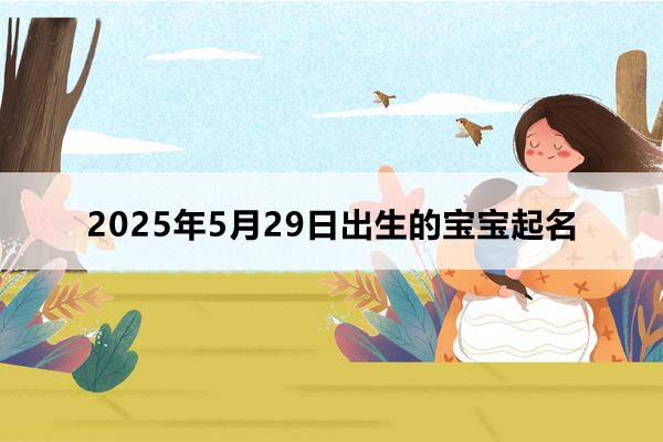 2025年5月29日出生的寶寶按八字起名，五行缺什么