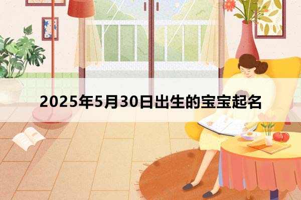 2025年5月30日出生的寶寶按八字起名，五行缺什么？