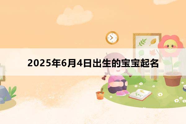 2025年6月4日出生的寶寶按八字起名，五行缺什么
