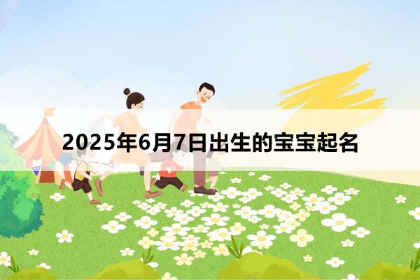  2025年6月7日出生的寶寶按八字起名，五行缺什么