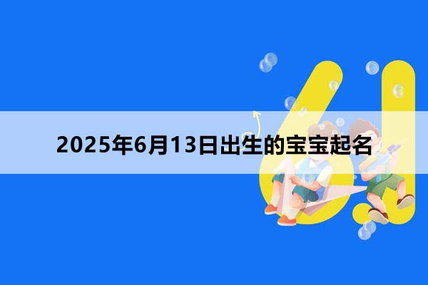 2025年6月13日出生的寶寶按八字起名，五行缺什么