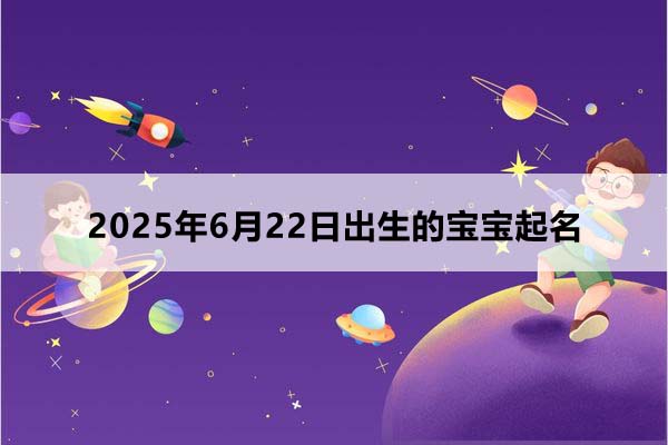 2025年6月22日出生的寶寶按八字起名，五行缺什么