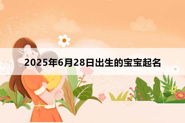 2025年6月28日出生的寶寶按八字起名，五行缺什么