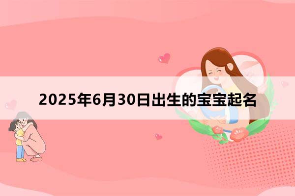 2025年6月30日出生的寶寶按八字起名，五行缺什么