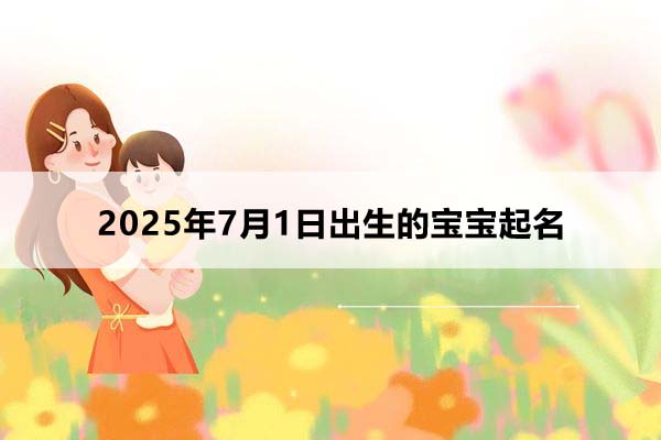 2025年7月1日出生的寶寶按八字起名，五行缺什么