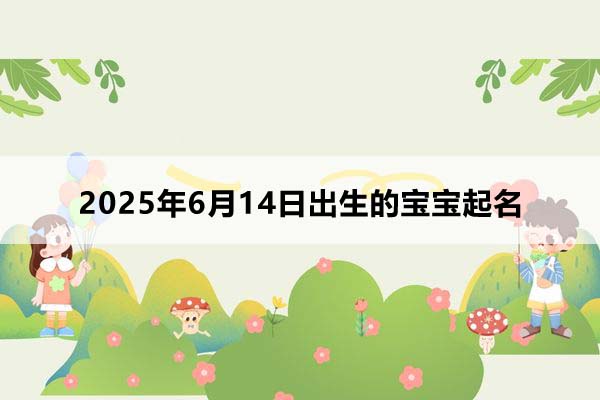2025年6月14日出生的寶寶按八字起名，五行缺什么