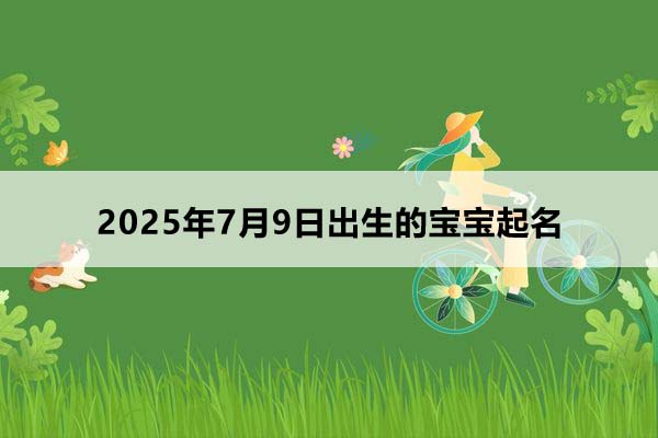 2025年7月9日出生的寶寶起名，五行缺什么？
