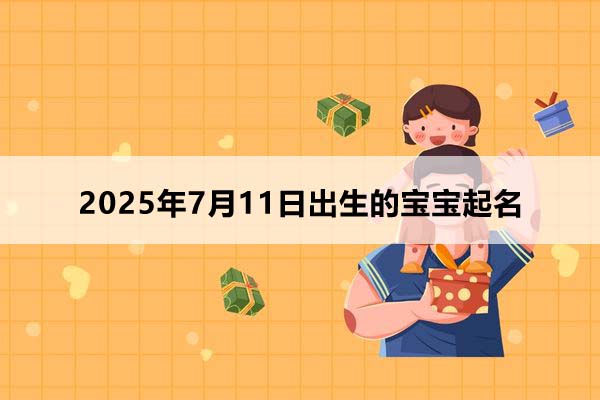 2025年7月11日出生的寶寶按八字起名，五行缺什么