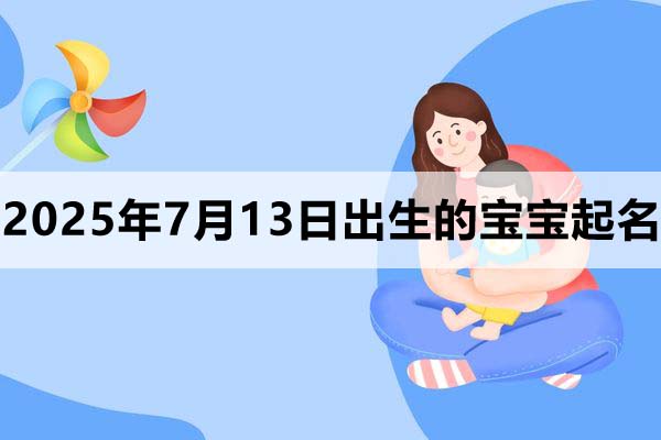 2025年7月13日出生的寶寶取什么名好，五行缺什么