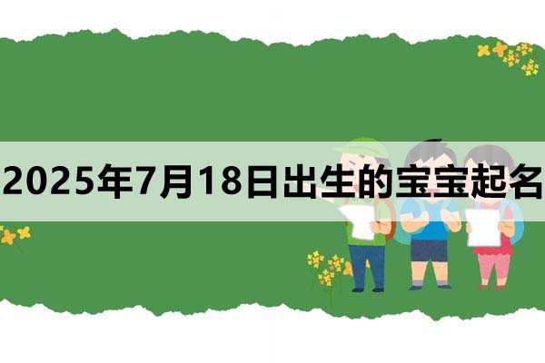 2025年7月18日出生的寶寶取什么名好，五行缺什么