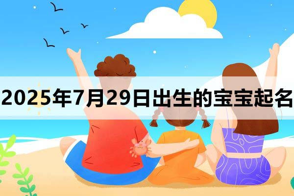 2025年7月29日出生的寶寶取什么名好，五行缺什么