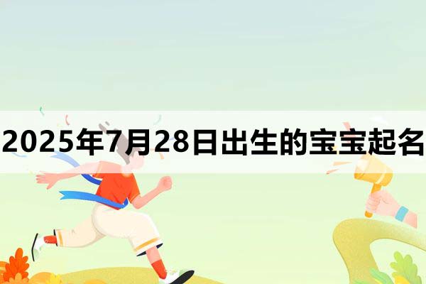 2025年7月28日出生的寶寶取什么名好，五行缺什么