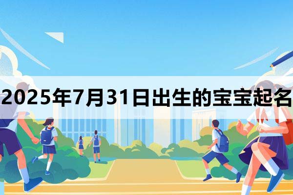 2025年7月31日出生的寶寶取什么名好，五行缺什么