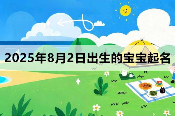 2025年8月2日出生的寶寶取什么名好，五行缺什么