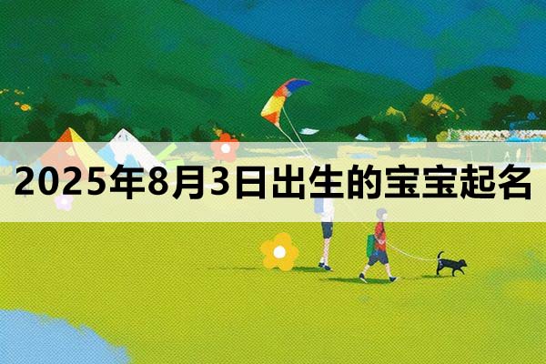2025年8月3日出生的寶寶取什么名好，五行缺什么