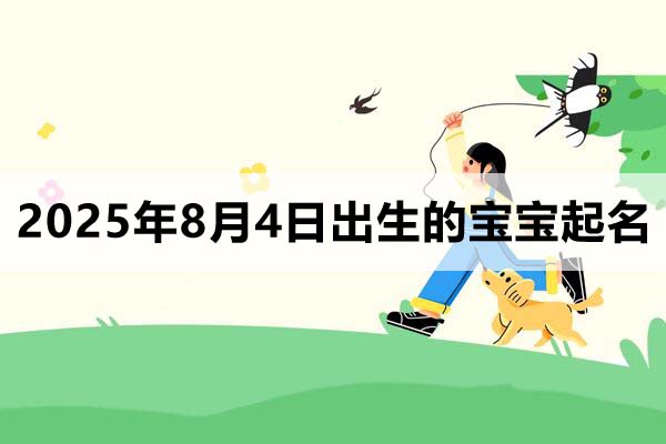 2025年8月4日出生的寶寶按八字起名取什么名好，五行缺什么