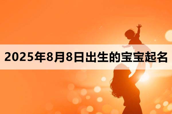 2025年8月8日出生的寶寶取什么名好，五行缺什么
