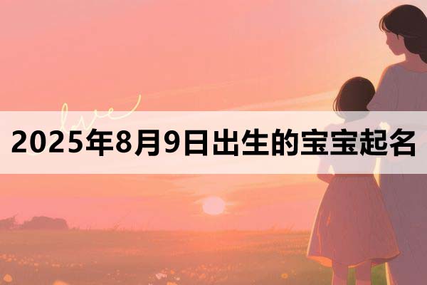 2025年8月9日出生的寶寶取什么名好，五行缺什么