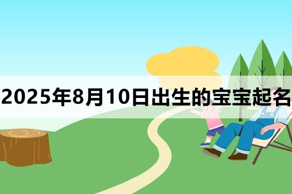 2025年8月10日出生的寶寶取什么名好，五行缺什么