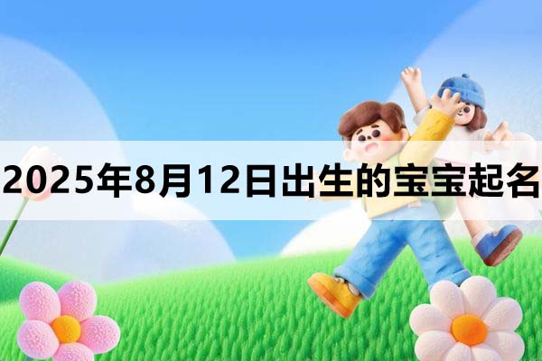2025年8月12日出生的寶寶取什么名好，五行缺什么