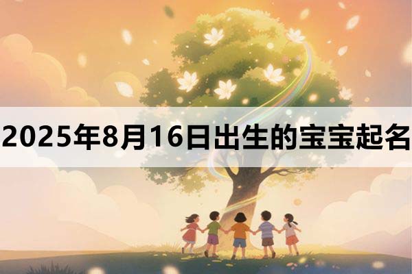 2025年8月16日出生的寶寶五行缺什么，取什么名好？