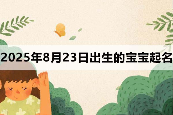 2025年8月23日出生的寶寶取什么名好，五行缺什么