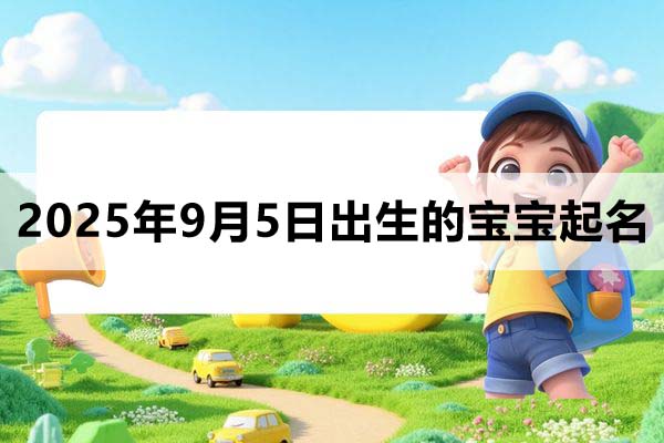 2025年9月5日出生的寶寶取什么名好，五行缺什么