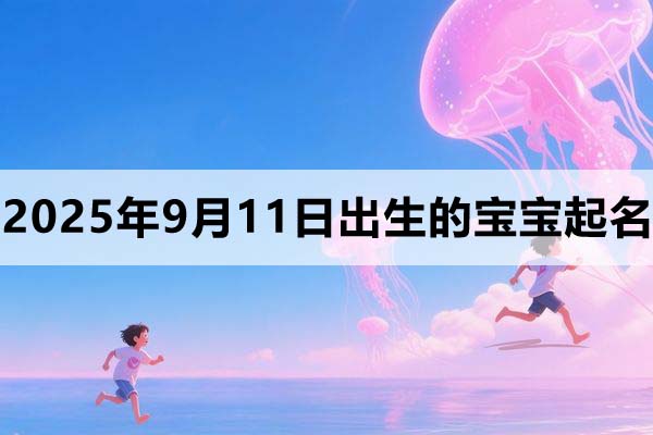 2025年9月11日出生的孩子叫什么名字好？