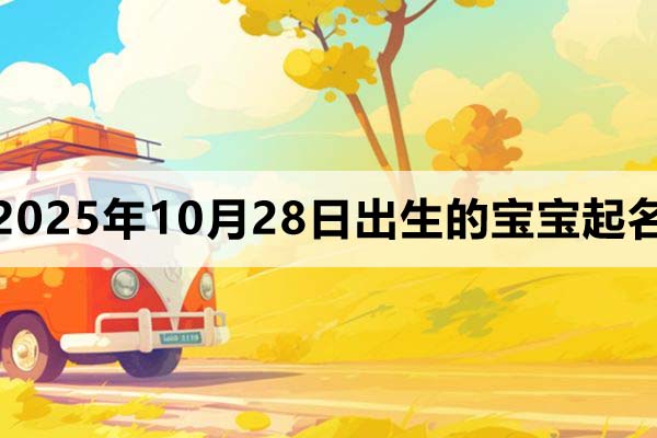 2025年10月28日出生寶寶起什么名字好？